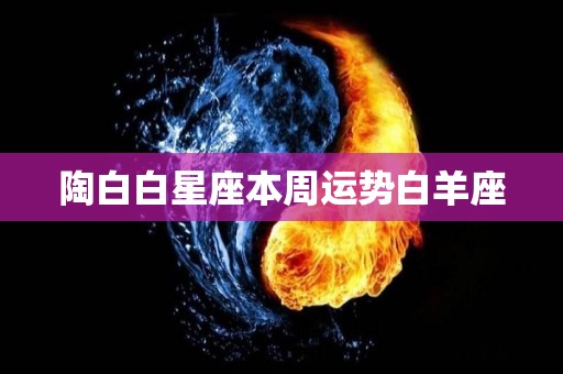 陶白白星座本周运势白羊座