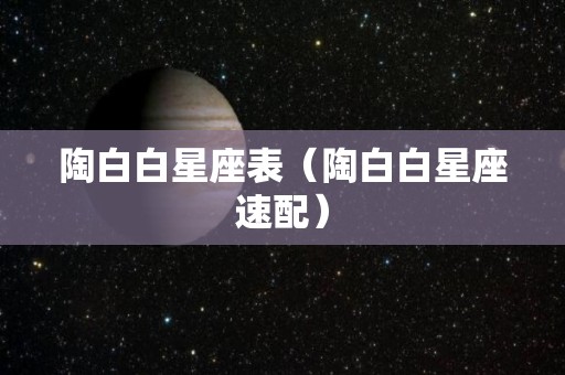 陶白白星座表（陶白白星座速配）