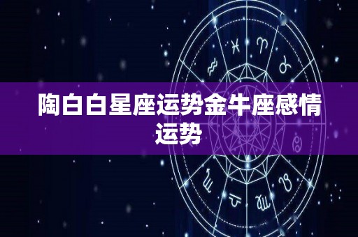 陶白白星座运势金牛座感情运势