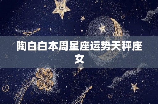 陶白白本周星座运势天秤座女