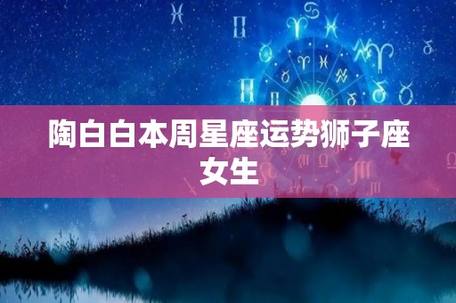 陶白白本周星座运势狮子座女生
