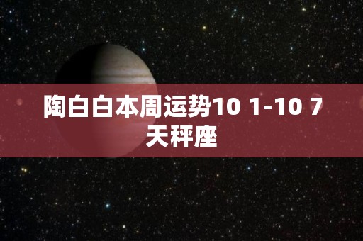 陶白白本周运势10 1-10 7天秤座