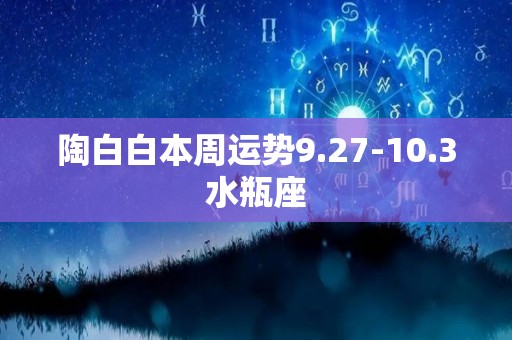 陶白白本周运势9.27-10.3水瓶座