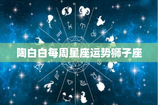 陶白白每周星座运势狮子座