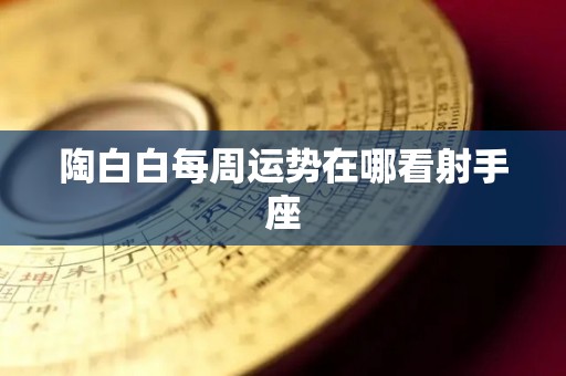 陶白白每周运势在哪看射手座