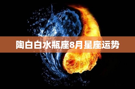 陶白白水瓶座8月星座运势
