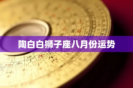 陶白白狮子座八月份运势