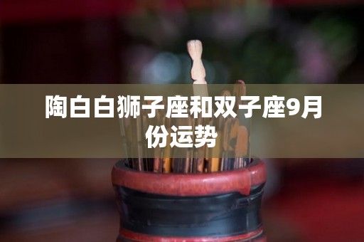 陶白白狮子座和双子座9月份运势