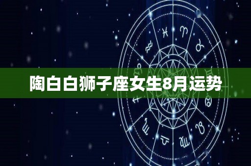 陶白白狮子座女生8月运势