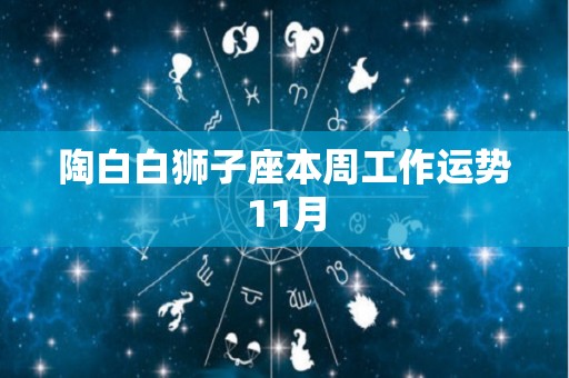 陶白白狮子座本周工作运势11月