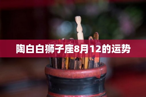 陶白白狮子座8月12的运势