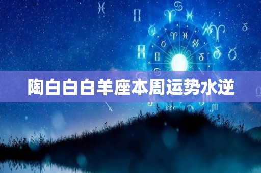 陶白白白羊座本周运势水逆