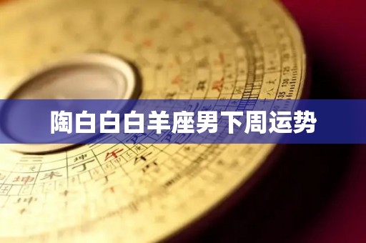 陶白白白羊座男下周运势
