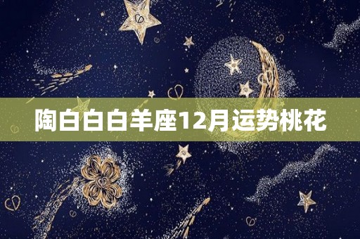 陶白白白羊座12月运势桃花
