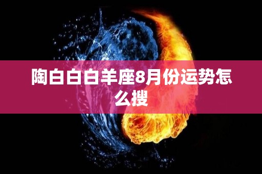 陶白白白羊座8月份运势怎么搜