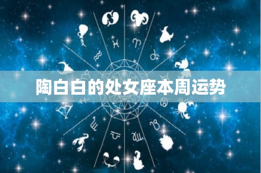 陶白白的处女座本周运势