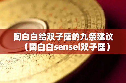 陶白白给双子座的九条建议（陶白白sensei双子座）