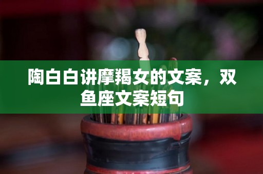 陶白白讲摩羯女的文案，双鱼座文案短句