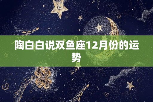 陶白白说双鱼座12月份的运势