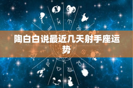 陶白白说最近几天射手座运势