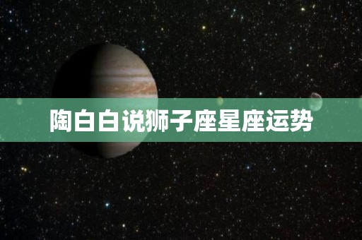陶白白说狮子座星座运势