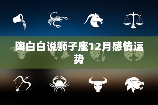 陶白白说狮子座12月感情运势