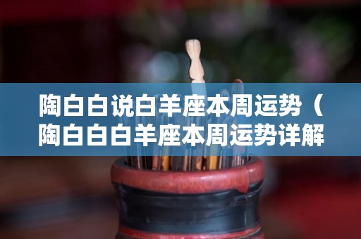 陶白白说白羊座本周运势（陶白白白羊座本周运势详解）