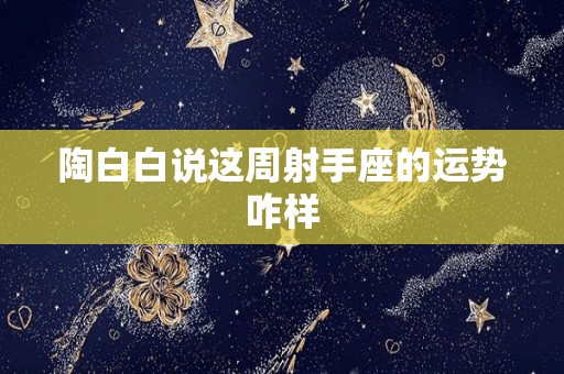 陶白白说这周射手座的运势咋样