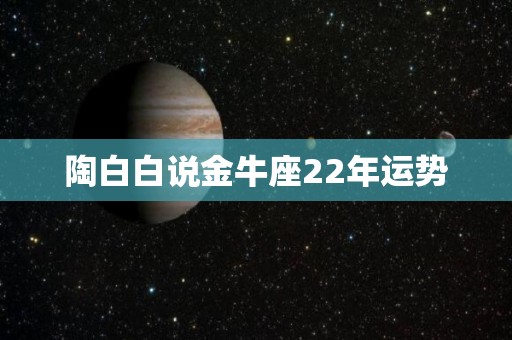 陶白白说金牛座22年运势