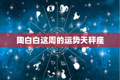 陶白白这周的运势天秤座