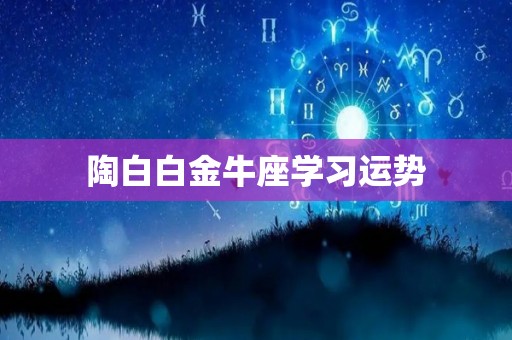 陶白白金牛座学习运势
