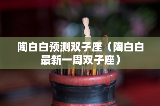 陶白白预测双子座（陶白白最新一周双子座）