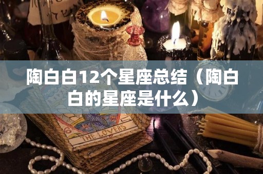 陶白白12个星座总结（陶白白的星座是什么）