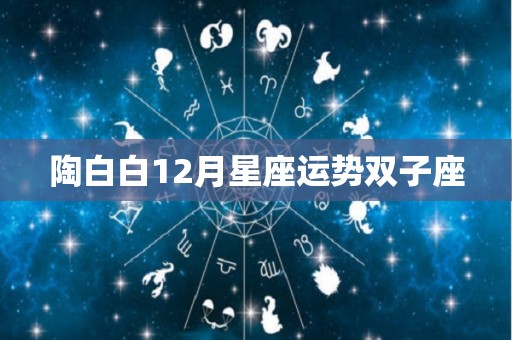 陶白白12月星座运势双子座