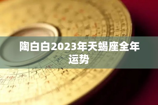 陶白白2023年天蝎座全年运势