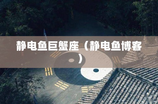 静电鱼巨蟹座（静电鱼博客）