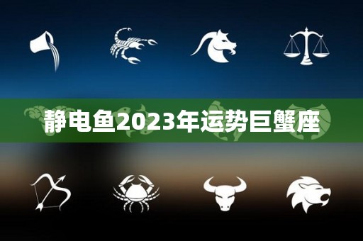 静电鱼2023年运势巨蟹座