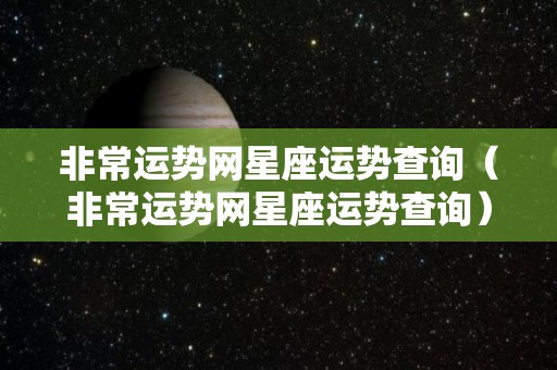 非常运势网星座运势查询（非常运势网星座运势查询）