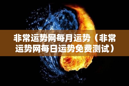 非常运势网每月运势（非常运势网每日运势免费测试）