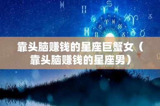 靠头脑赚钱的星座巨蟹女（靠头脑赚钱的星座男）