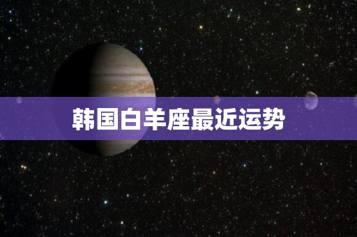 韩国白羊座最近运势