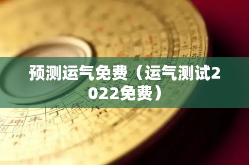 预测运气免费（运气测试2022免费）
