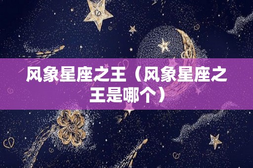 风象星座之王（风象星座之王是哪个）