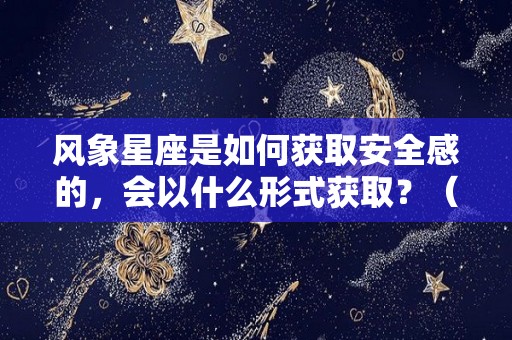 风象星座是如何获取安全感的，会以什么形式获取？（风象星座的人特质很明显）