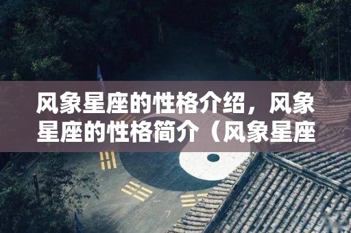 风象星座的性格介绍，风象星座的性格简介（风象星座的性格特点有哪些）