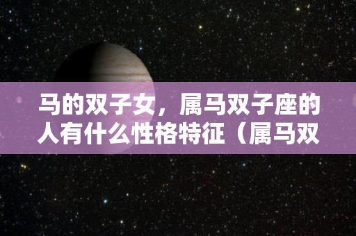 马的双子女，属马双子座的人有什么性格特征（属马双子女的爱情观）