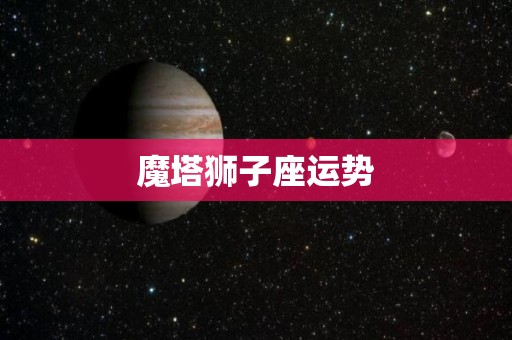 魔塔狮子座运势