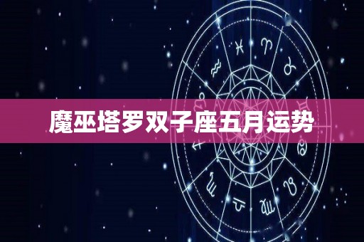 魔巫塔罗双子座五月运势