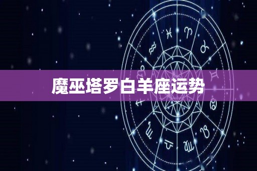 魔巫塔罗白羊座运势