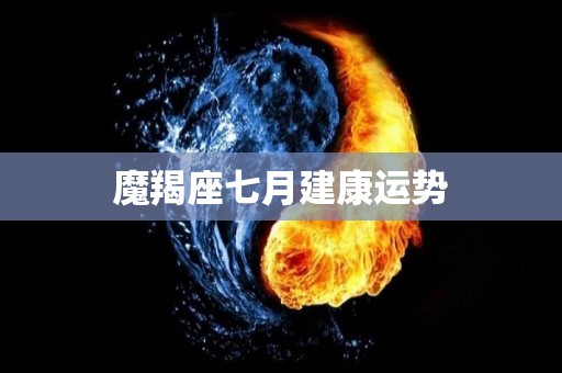 魔羯座七月建康运势